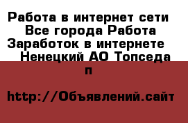 Работа в интернет сети. - Все города Работа » Заработок в интернете   . Ненецкий АО,Топседа п.